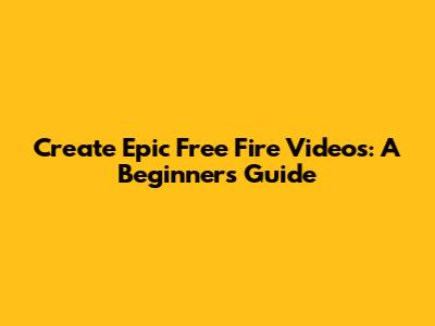 Create Epic Free Fire Videos: A Beginner's Guide