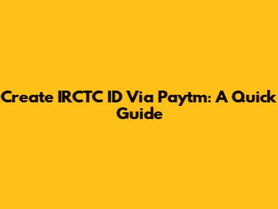 Create IRCTC ID Via Paytm: A Quick Guide