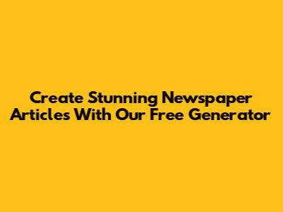 Create Stunning Newspaper Articles With Our Free Generator