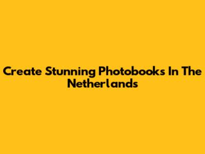 Create Stunning Photobooks In The Netherlands