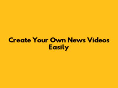 Create Your Own News Videos Easily