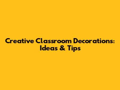 Creative Classroom Decorations: Ideas & Tips