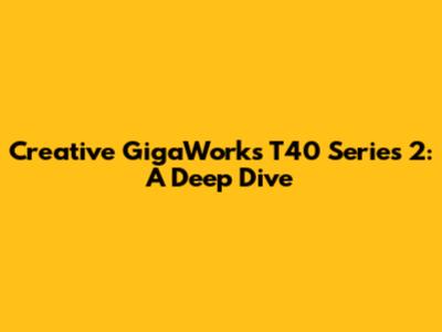 Creative GigaWorks T40 Series 2: A Deep Dive