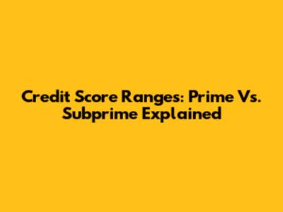 Credit Score Ranges: Prime Vs. Subprime Explained