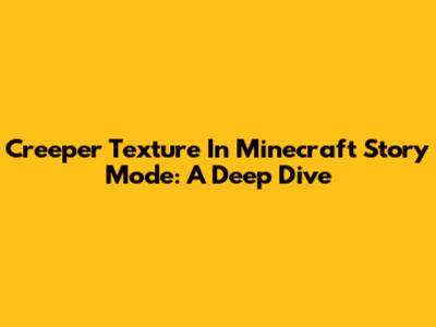 Creeper Texture In Minecraft Story Mode: A Deep Dive