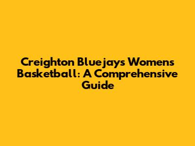 Creighton Bluejays Women's Basketball: A Comprehensive Guide