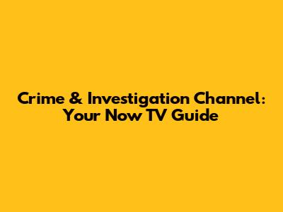 Crime & Investigation Channel: Your Now TV Guide