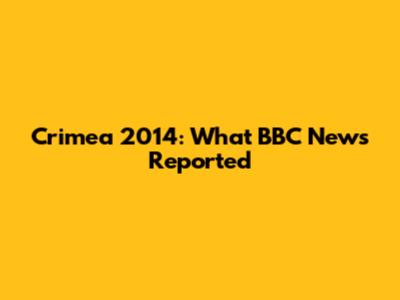 Crimea 2014: What BBC News Reported