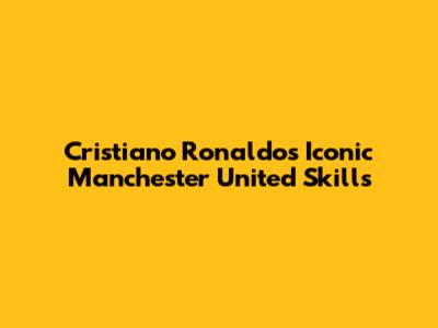 Cristiano Ronaldo's Iconic Manchester United Skills
