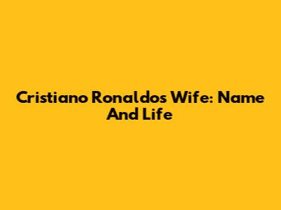 Cristiano Ronaldo's Wife: Name And Life