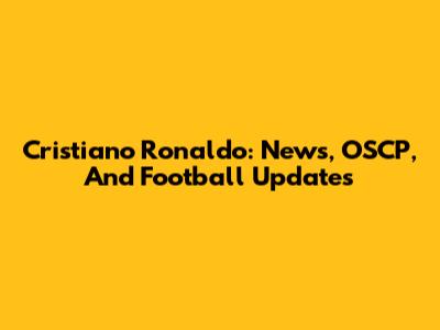 Cristiano Ronaldo: News, OSCP, And Football Updates
