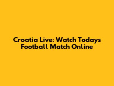 Croatia Live: Watch Today's Football Match Online