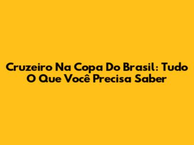 Cruzeiro Na Copa Do Brasil: Tudo O Que Você Precisa Saber