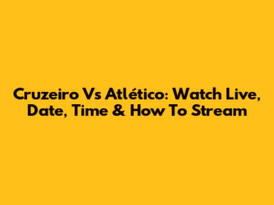 Cruzeiro Vs Atlético: Watch Live, Date, Time & How To Stream