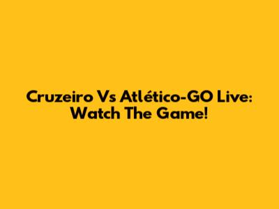 Cruzeiro Vs Atlético-GO Live: Watch The Game!