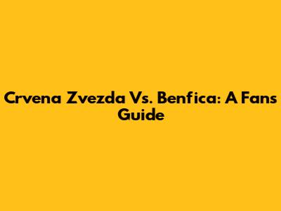 Crvena Zvezda Vs. Benfica: A Fan's Guide