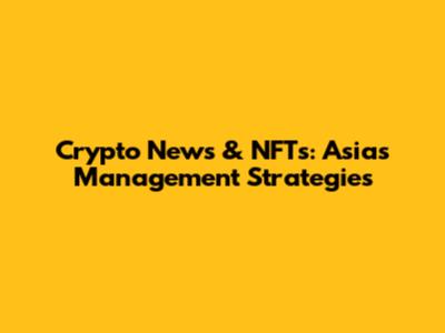 Crypto News & NFTs: Asia's Management Strategies