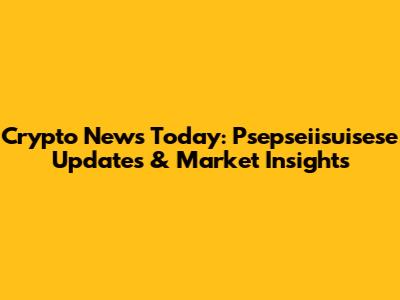 Crypto News Today: Psepseiisuisese Updates & Market Insights