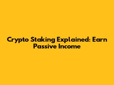 Crypto Staking Explained: Earn Passive Income
