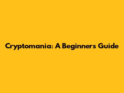 Cryptomania: A Beginner's Guide