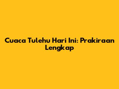Cuaca Tulehu Hari Ini: Prakiraan Lengkap