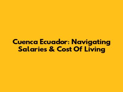 Cuenca Ecuador: Navigating Salaries & Cost Of Living