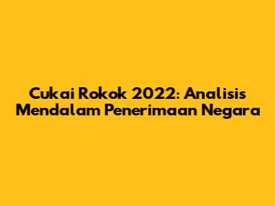 Cukai Rokok 2022: Analisis Mendalam Penerimaan Negara