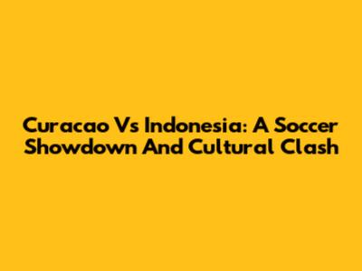 Curacao Vs Indonesia: A Soccer Showdown And Cultural Clash