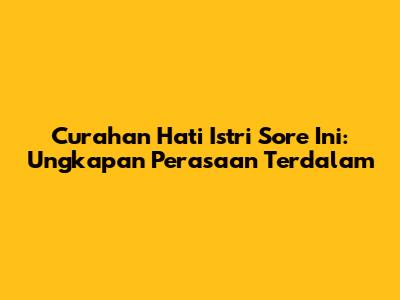 Curahan Hati Istri Sore Ini: Ungkapan Perasaan Terdalam