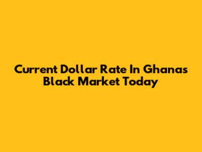 Current Dollar Rate In Ghana's Black Market Today
