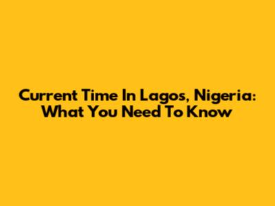 Current Time In Lagos, Nigeria: What You Need To Know