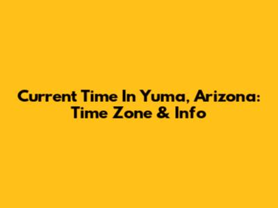 Current Time In Yuma, Arizona: Time Zone & Info