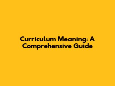Curriculum Meaning: A Comprehensive Guide