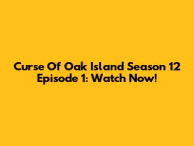 Curse Of Oak Island Season 12 Episode 1: Watch Now!