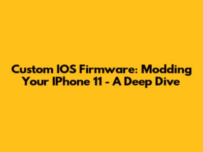 Custom IOS Firmware: Modding Your IPhone 11 - A Deep Dive