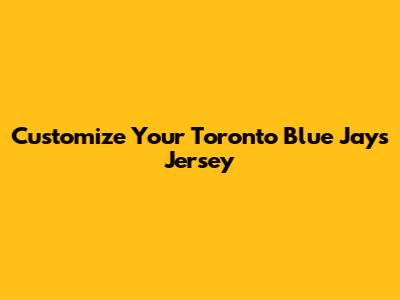 Customize Your Toronto Blue Jays Jersey