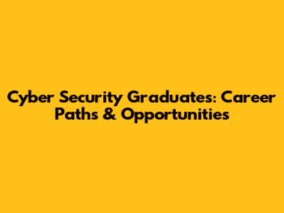 Cyber Security Graduates: Career Paths & Opportunities