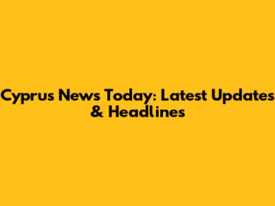 Cyprus News Today: Latest Updates & Headlines