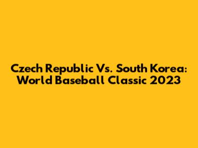 Czech Republic Vs. South Korea: World Baseball Classic 2023