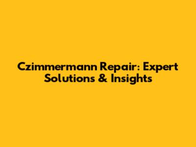Czimmermann Repair: Expert Solutions & Insights