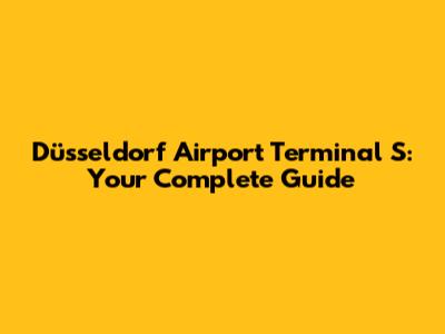 Düsseldorf Airport Terminal S: Your Complete Guide