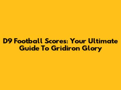 D9 Football Scores: Your Ultimate Guide To Gridiron Glory