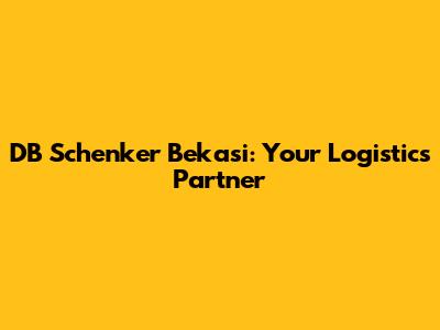 DB Schenker Bekasi: Your Logistics Partner