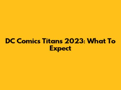 DC Comics Titans 2023: What To Expect