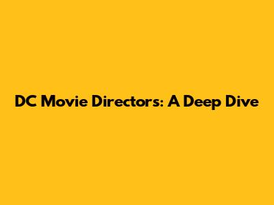 DC Movie Directors: A Deep Dive