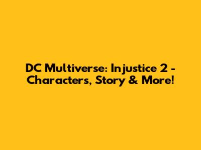 DC Multiverse: Injustice 2 - Characters, Story & More!