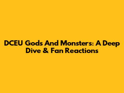 DCEU Gods And Monsters: A Deep Dive & Fan Reactions