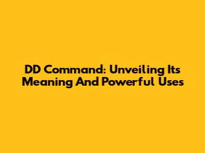 DD Command: Unveiling Its Meaning And Powerful Uses
