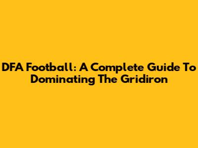 DFA Football: A Complete Guide To Dominating The Gridiron