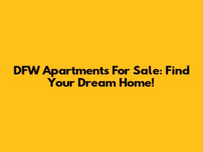 DFW Apartments For Sale: Find Your Dream Home!
